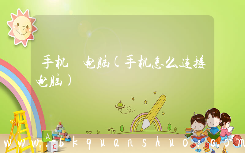 手机 电脑(手机怎么连接电脑)
